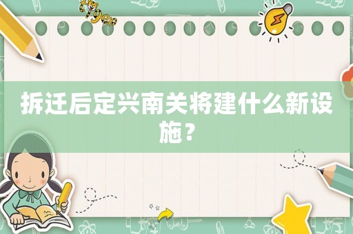 拆遷后定興南關(guān)將建什么新設(shè)施？
