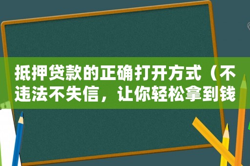 抵押貸款的正確打開(kāi)方式（不違法不失信，讓你輕松拿到錢）