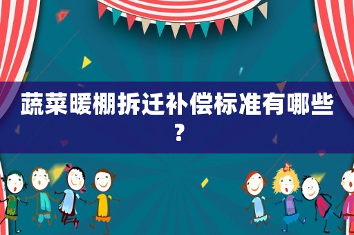 蔬菜暖棚拆遷補(bǔ)償標(biāo)準(zhǔn)有哪些？