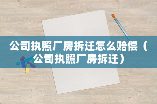 公司執(zhí)照廠房拆遷怎么賠償（公司執(zhí)照廠房拆遷）