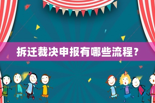 拆遷裁決申報(bào)有哪些流程？