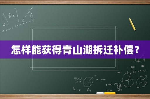 怎樣能獲得青山湖拆遷補償？