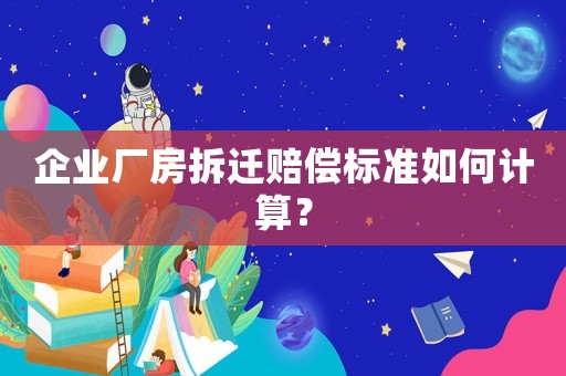 企業(yè)廠房拆遷賠償標(biāo)準(zhǔn)如何計算？