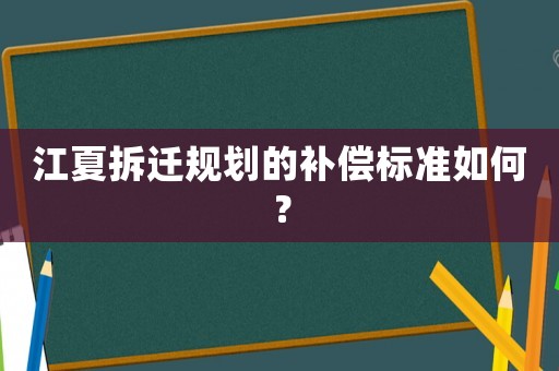 江夏拆遷規(guī)劃的補償標準如何？