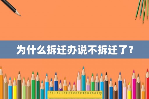 為什么拆遷辦說(shuō)不拆遷了？