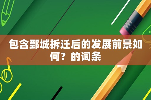 包含鄄城拆遷后的發(fā)展前景如何？的詞條