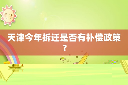 天津今年拆遷是否有補(bǔ)償政策？