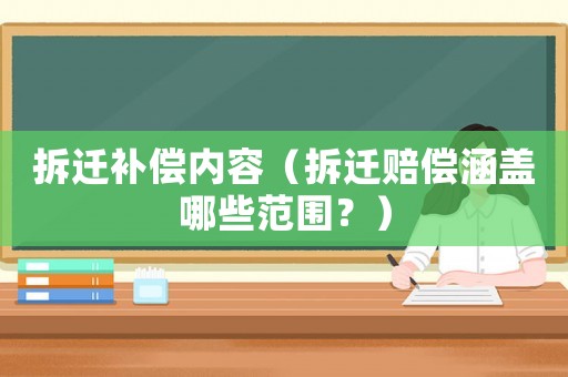 拆遷補(bǔ)償內(nèi)容（拆遷賠償涵蓋哪些范圍？）