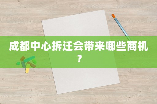 成都中心拆遷會(huì)帶來哪些商機(jī)？