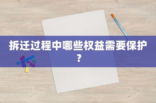 拆遷過程中哪些權(quán)益需要保護(hù)？