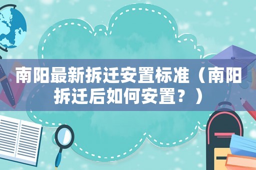 南陽最新拆遷安置標(biāo)準(zhǔn)（南陽拆遷后如何安置？）