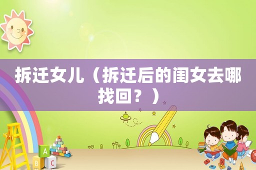 拆遷女兒（拆遷后的閨女去哪找回？）