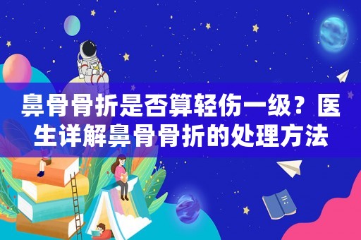 鼻骨骨折是否算輕傷一級？醫(yī)生詳解鼻骨骨折的處理方法