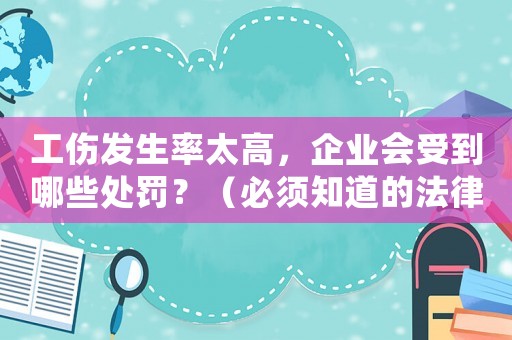 工傷發(fā)生率太高，企業(yè)會(huì)受到哪些處罰？（必須知道的法律條款）