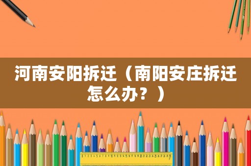 河南安陽拆遷（南陽安莊拆遷怎么辦？）