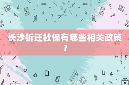 長沙拆遷社保有哪些相關(guān)政策？