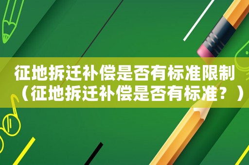 征地拆遷補償是否有標(biāo)準(zhǔn)限制（征地拆遷補償是否有標(biāo)準(zhǔn)？）