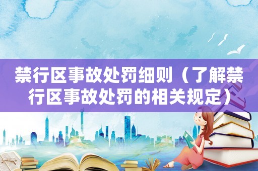禁行區(qū)事故處罰細則（了解禁行區(qū)事故處罰的相關規(guī)定）