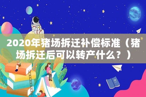 2020年豬場拆遷補償標準（豬場拆遷后可以轉(zhuǎn)產(chǎn)什么？）