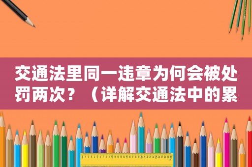 交通法里同一違章為何會(huì)被處罰兩次？（詳解交通法中的累犯規(guī)定）