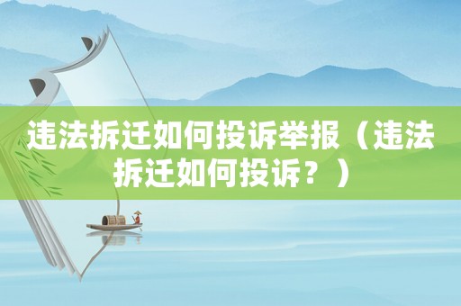 違法拆遷如何投訴舉報（違法拆遷如何投訴？）