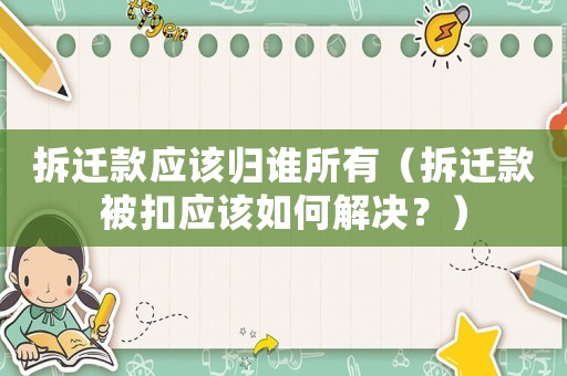 拆遷款應該歸誰所有（拆遷款被扣應該如何解決？）