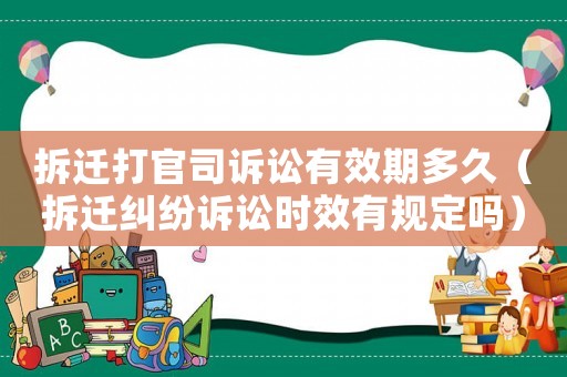 拆遷打官司訴訟有效期多久（拆遷糾紛訴訟時效有規(guī)定嗎）