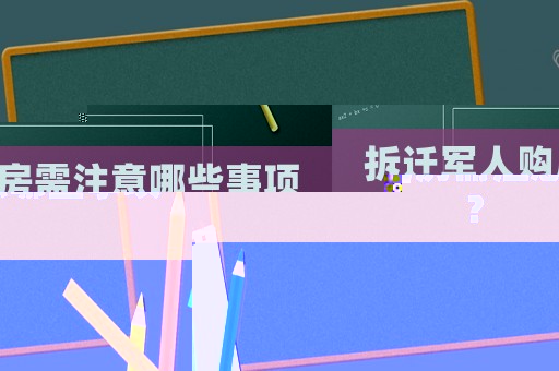 拆遷軍人購(gòu)房需注意哪些事項(xiàng)？