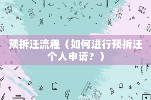 預(yù)拆遷流程（如何進(jìn)行預(yù)拆遷個人申請？）