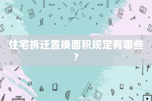 住宅拆遷置換面積規(guī)定有哪些?