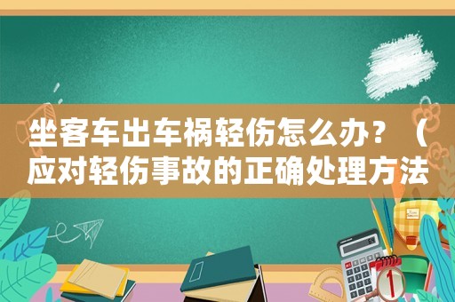 坐客車出車禍輕傷怎么辦？（應(yīng)對(duì)輕傷事故的正確處理方法）