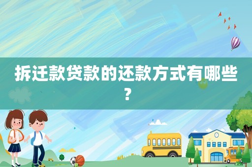 拆遷款貸款的還款方式有哪些？