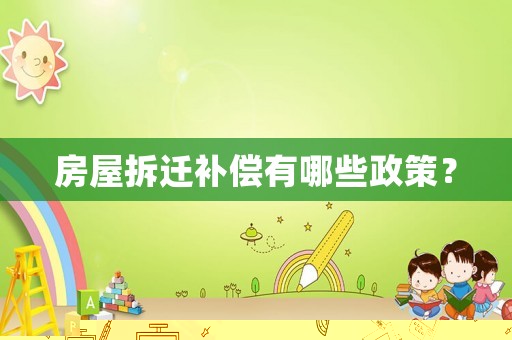 房屋拆遷補(bǔ)償有哪些政策？
