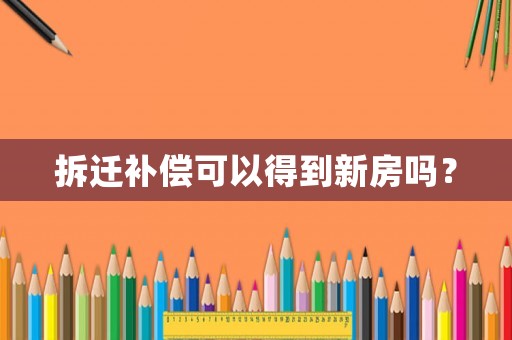 拆遷補償可以得到新房嗎？