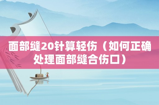 面部縫20針?biāo)爿p傷（如何正確處理面部縫合傷口）