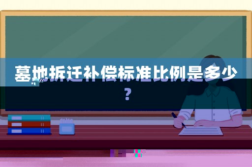 墓地拆遷補償標(biāo)準(zhǔn)比例是多少？