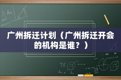 廣州拆遷計劃（廣州拆遷開會的機構是誰？）