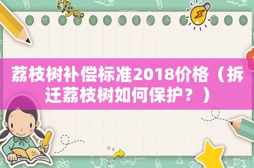 荔枝樹補償標(biāo)準(zhǔn)2018價格（拆遷荔枝樹如何保護(hù)？）