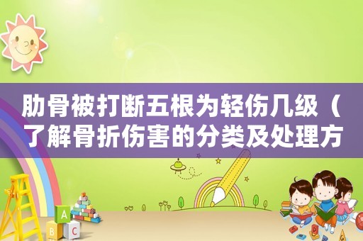 肋骨被打斷五根為輕傷幾級（了解骨折傷害的分類及處理方法）