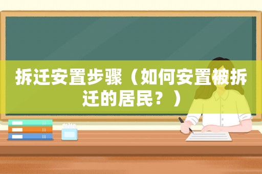 拆遷安置步驟（如何安置被拆遷的居民？）
