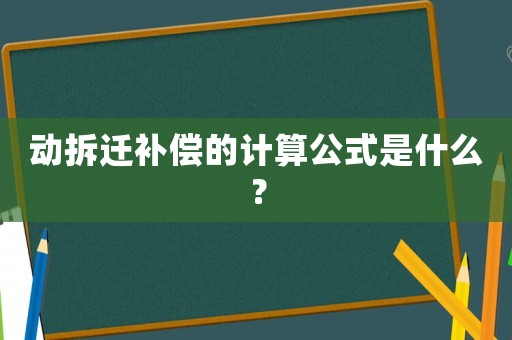 動(dòng)拆遷補(bǔ)償?shù)挠?jì)算公式是什么？