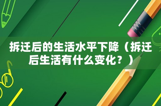 拆遷后的生活水平下降（拆遷后生活有什么變化？）