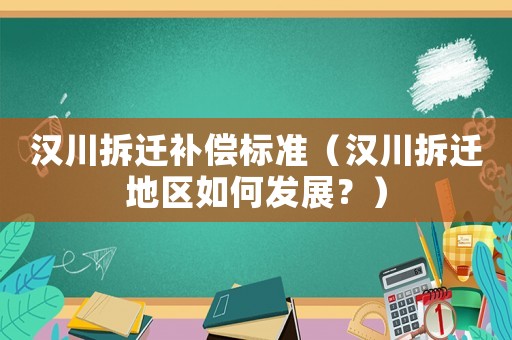 漢川拆遷補(bǔ)償標(biāo)準(zhǔn)（漢川拆遷地區(qū)如何發(fā)展？）