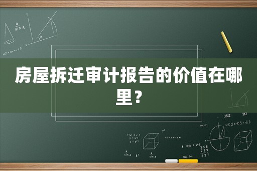 房屋拆遷審計報告的價值在哪里？