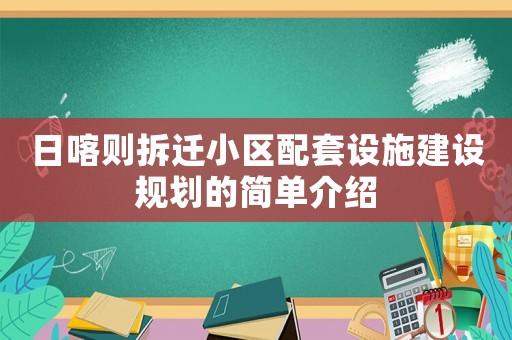日喀則拆遷小區(qū)配套設(shè)施建設(shè)規(guī)劃的簡單介紹