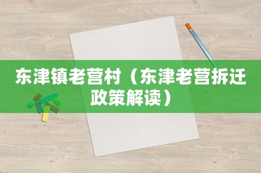 東津鎮(zhèn)老營村（東津老營拆遷政策解讀）