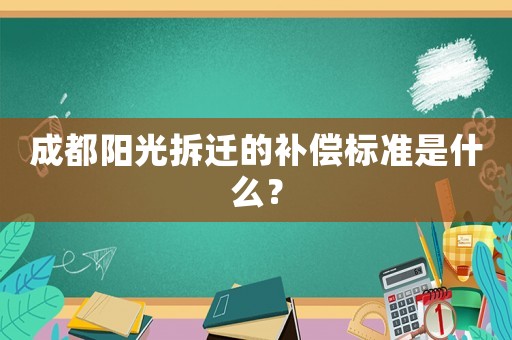 成都陽光拆遷的補(bǔ)償標(biāo)準(zhǔn)是什么？
