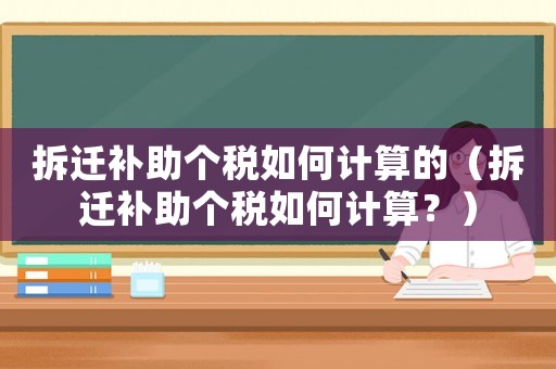 拆遷補助個稅如何計算的（拆遷補助個稅如何計算？）