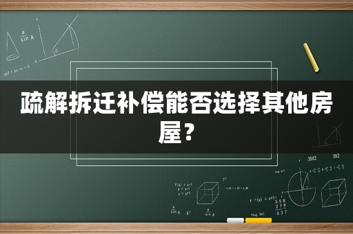 疏解拆遷補(bǔ)償能否選擇其他房屋？