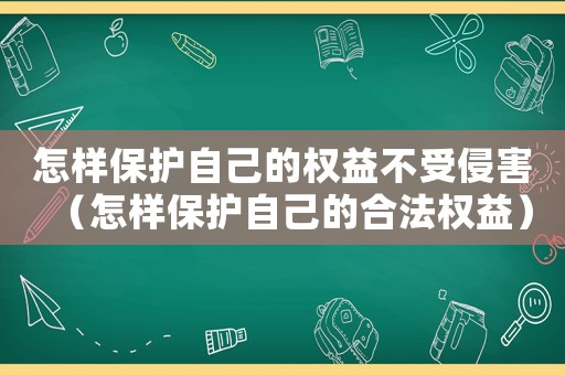 怎樣保護(hù)自己的權(quán)益不受侵害（怎樣保護(hù)自己的合法權(quán)益）